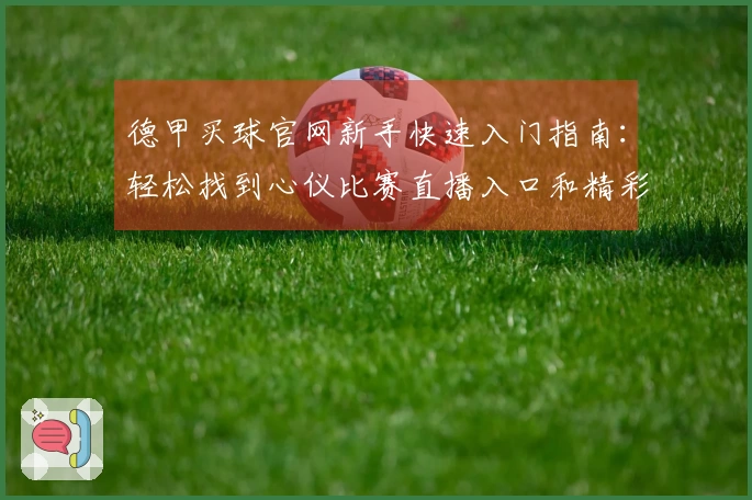 德甲买球官网新手快速入门指南：轻松找到心仪比赛直播入口和精彩内容