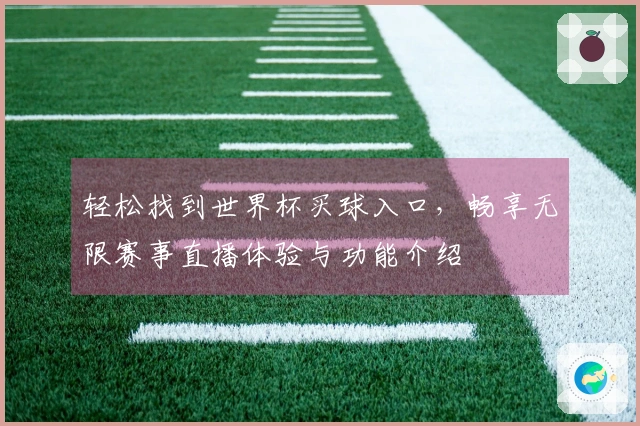 轻松找到世界杯买球入口，畅享无限赛事直播体验与功能介绍