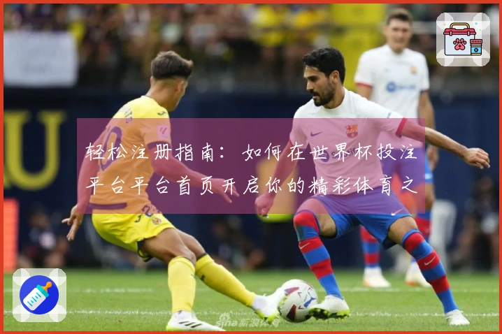 轻松注册指南：如何在世界杯投注平台平台首页开启你的精彩体育之旅