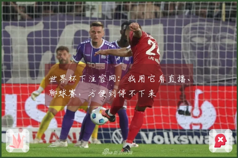 世界杯下注官网：我用它看直播、聊球赛，方便到停不下来