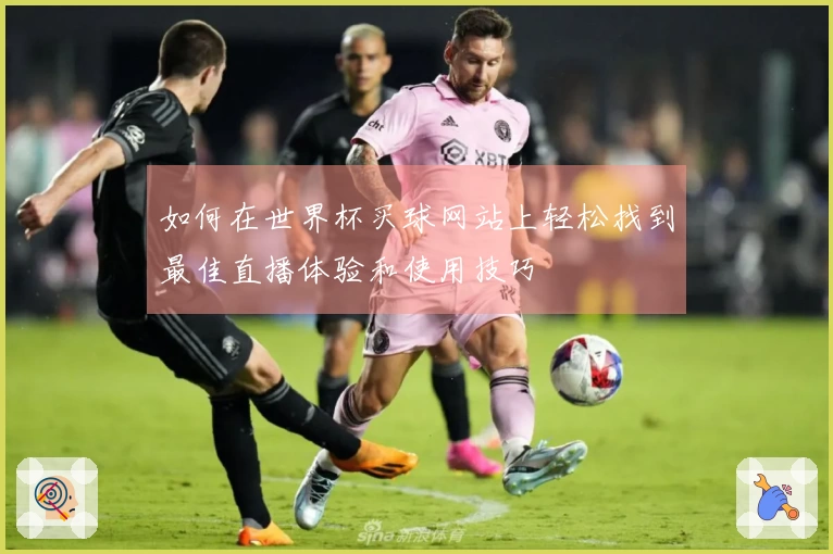 如何在世界杯买球网站上轻松找到最佳直播体验和使用技巧