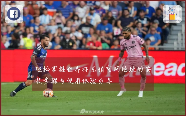 轻松掌握世界杯竞猜官网地址的安装步骤与使用体验分享