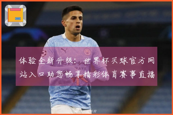 体验全新升级：世界杯买球官方网站入口助您畅享精彩体育赛事直播