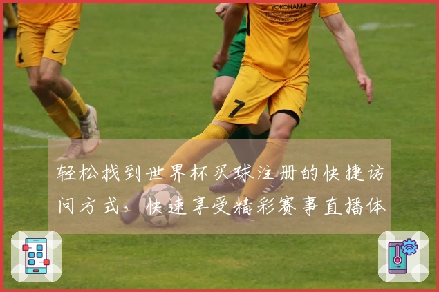 轻松找到世界杯买球注册的快捷访问方式,快速享受精彩赛事直播体验!