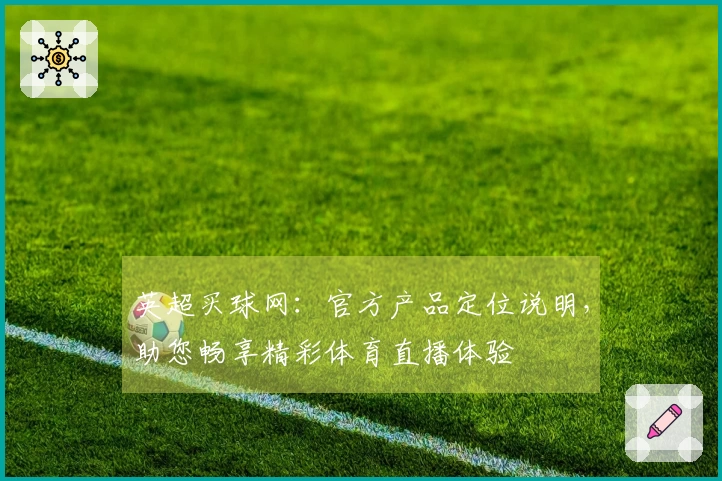 英超买球网：官方产品定位说明，助您畅享精彩体育直播体验