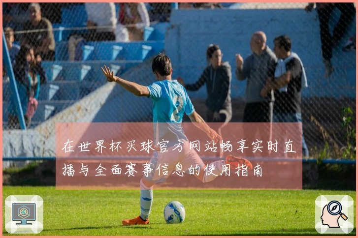 在世界杯买球官方网站畅享实时直播与全面赛事信息的使用指南