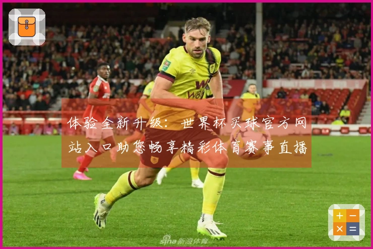 体验全新升级:世界杯买球官方网站入口助您畅享精彩体育赛事直播