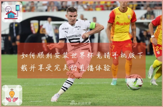 如何顺利安装世界杯竞猜手机版下载并享受完美的直播体验