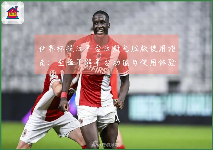 世界杯投注平台注册电脑版使用指南：全面了解平台功能与使用体验