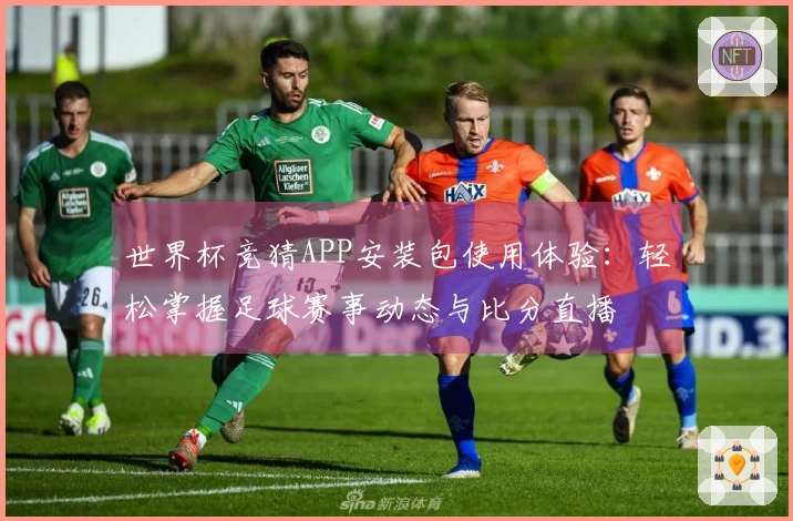 世界杯竞猜APP安装包使用体验：轻松掌握足球赛事动态与比分直播