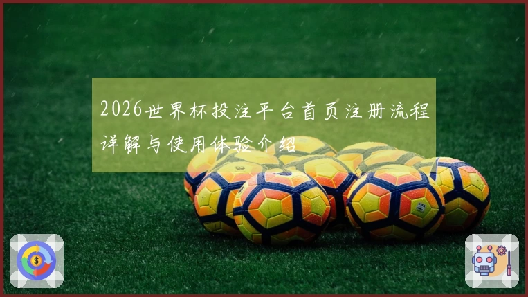 2026世界杯投注平台首页注册流程详解与使用体验介绍