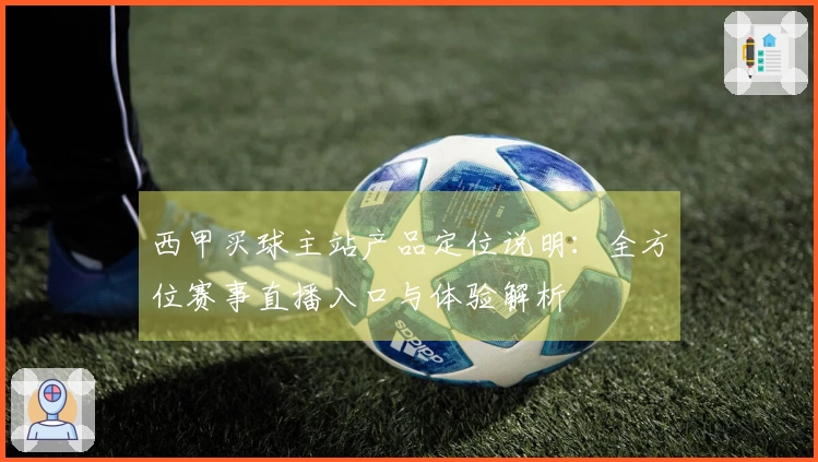 西甲买球主站产品定位说明：全方位赛事直播入口与体验解析