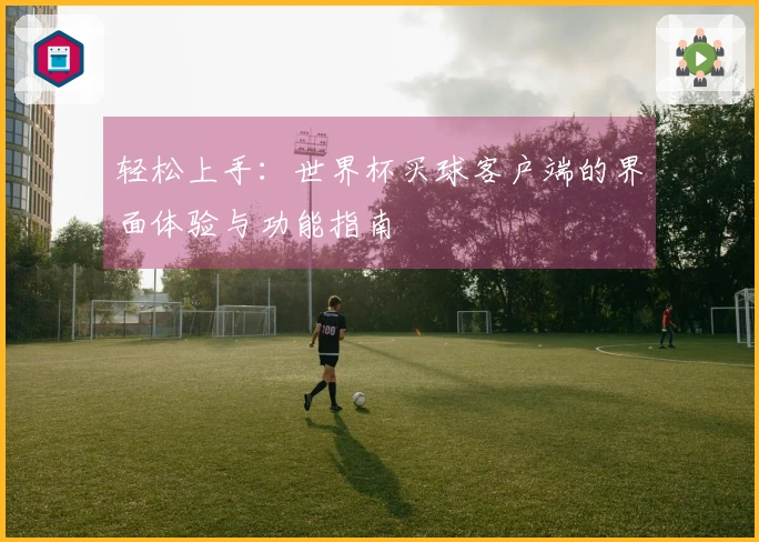 轻松上手：世界杯买球客户端的界面体验与功能指南