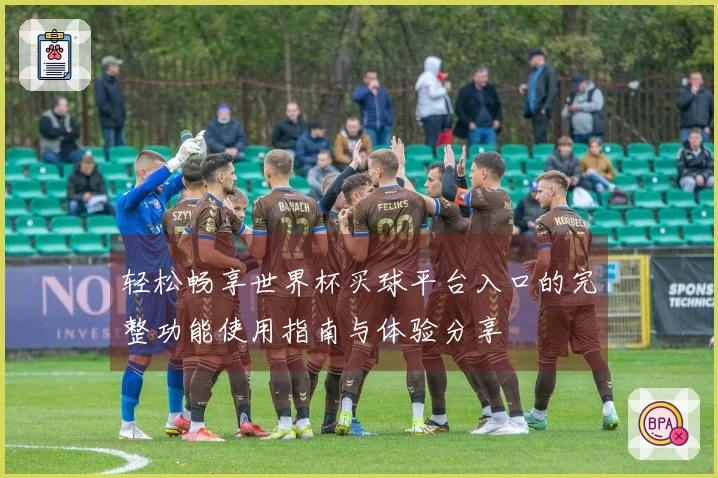 轻松畅享世界杯买球平台入口的完整功能使用指南与体验分享