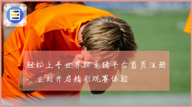 轻松上手世界杯竞猜平台首页注册，立刻开启精彩观赛体验