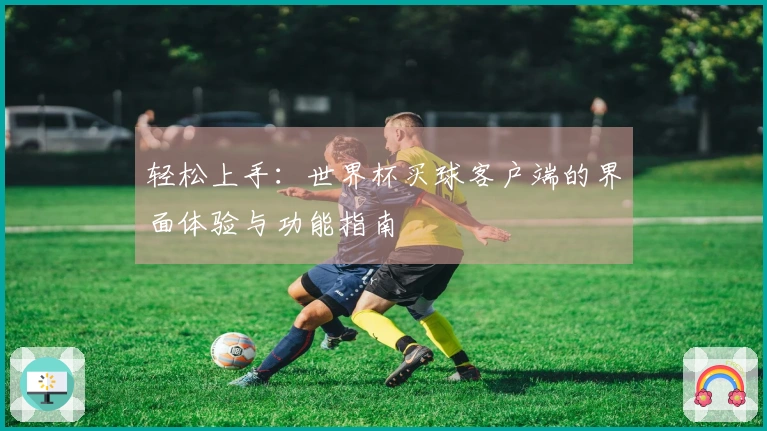轻松上手：世界杯买球客户端的界面体验与功能指南