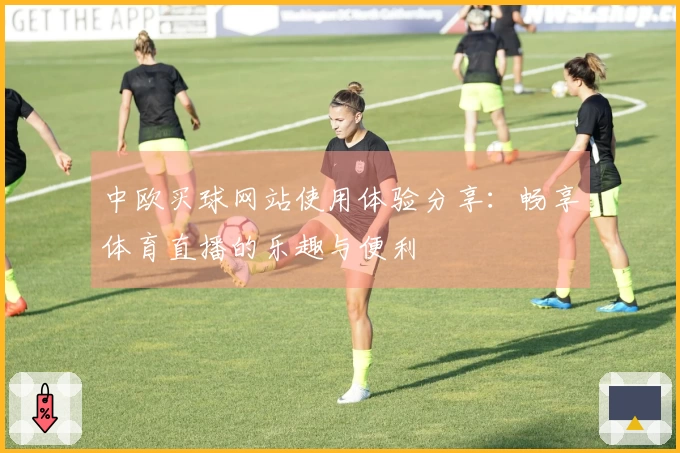 中欧买球网站使用体验分享：畅享体育直播的乐趣与便利