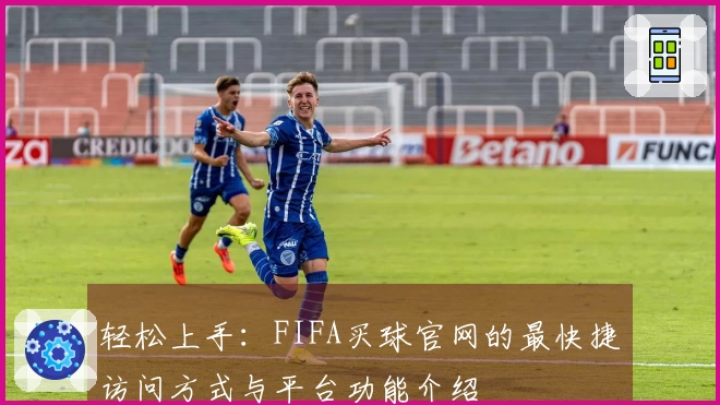 轻松上手：FIFA买球官网的最快捷访问方式与平台功能介绍