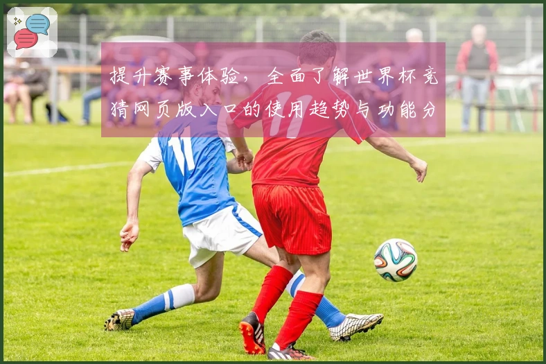 提升赛事体验，全面了解世界杯竞猜网页版入口的使用趋势与功能分析